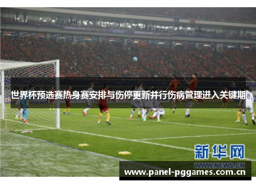世界杯预选赛热身赛安排与伤停更新并行伤病管理进入关键期