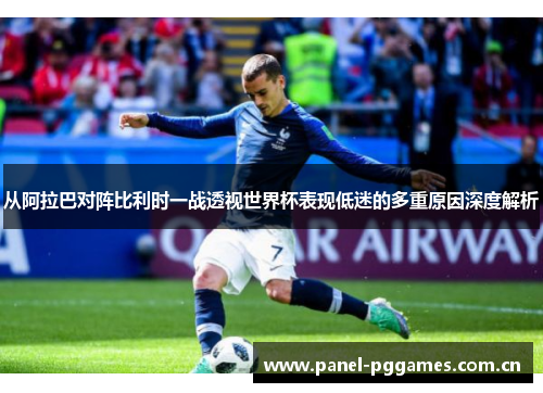 从阿拉巴对阵比利时一战透视世界杯表现低迷的多重原因深度解析 从阿拉巴对阵比利时一战透视世界杯表现低迷的多重原因深度解析