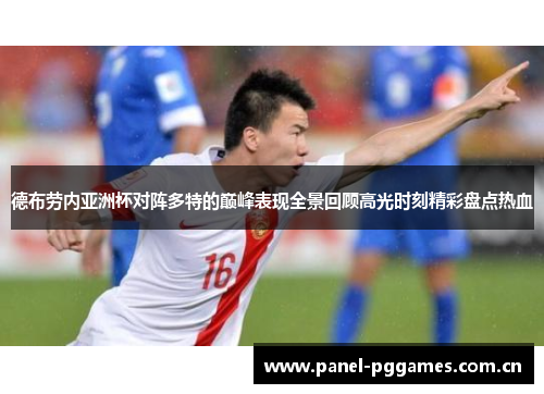 德布劳内亚洲杯对阵多特的巅峰表现全景回顾高光时刻精彩盘点热血 德布劳内亚洲杯对阵多特的巅峰表现全景回顾高光时刻精彩盘点热血